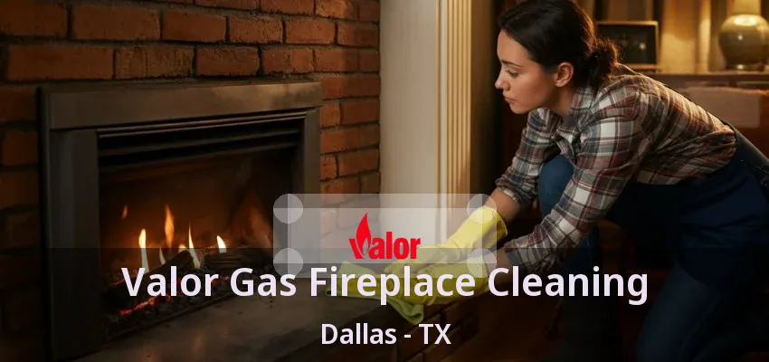 Valor Gas Fireplace Cleaning Dallas - TX Valor Gas Fireplace Cleaning Dallas - TX